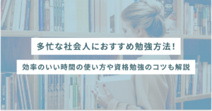多忙な社会人におすすめ勉強方法!効率のいい時間の使い方や資格勉強のコツも解説