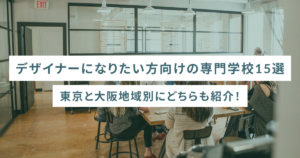 デザイナーになりたい方向けの専門学校15選 東京と大阪地域別にどちらも紹介!