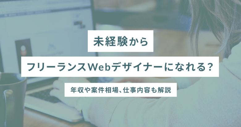 未経験からフリーランスWebデザイナーになれる？独立後の仕事の取り方やよくある失敗を解説