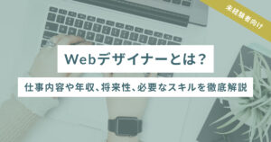 Webデザイナーとは？仕事内容や年収、将来性、必要なスキルを徹底解説