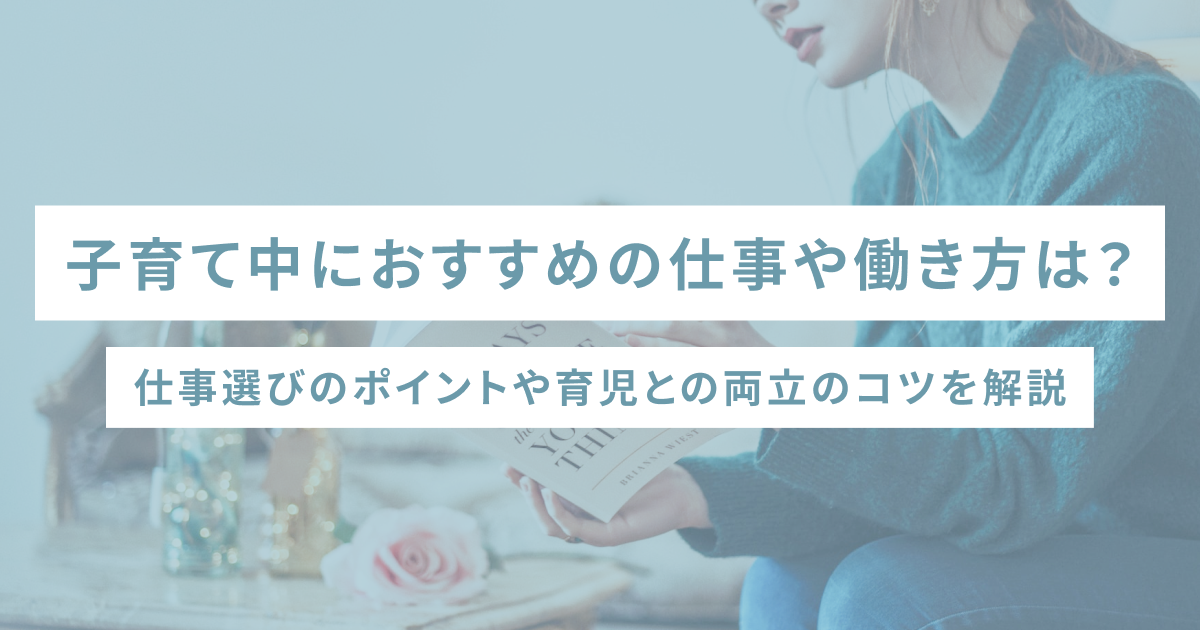 子育て中におすすめの仕事や働き方は？仕事選びのポイントや育児との両立のコツを解説