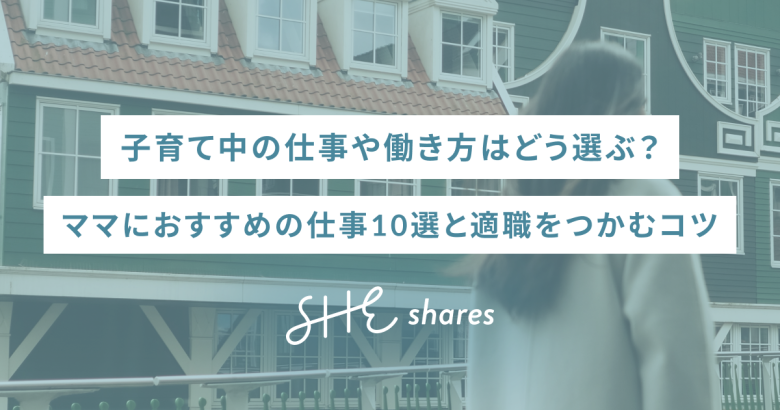 子育て中の仕事や働き方はどう選ぶ？ママにおすすめの仕事10選と適職をつかむコツ