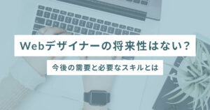 Webデザイナーの将来性はない？今後の需要と必要なスキルとは、のアイキャッチ画像