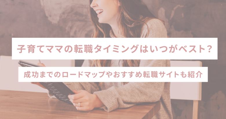 子育てママの転職タイミングはいつがベスト？成功までのロードマップやおすすめ転職サイトも紹介