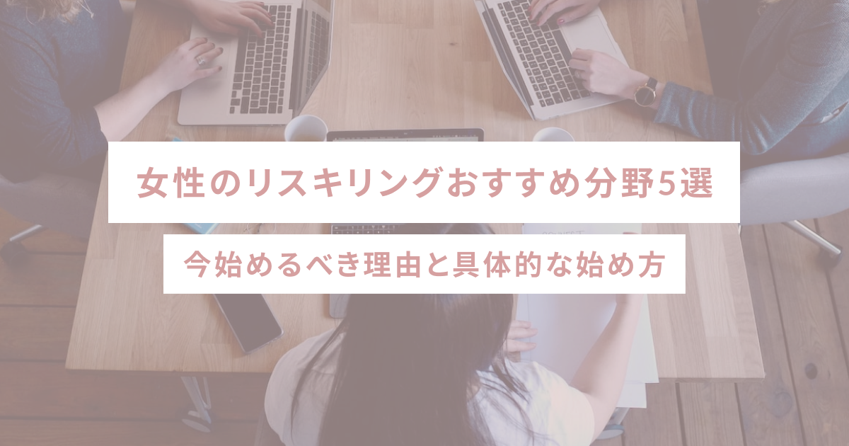 女性のリスキリングおすすめ分野5選｜今始めるべき理由と具体的な始め方