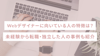 Webデザイナーに向いている人は?未経験から転職・独立した人の事例も紹介
