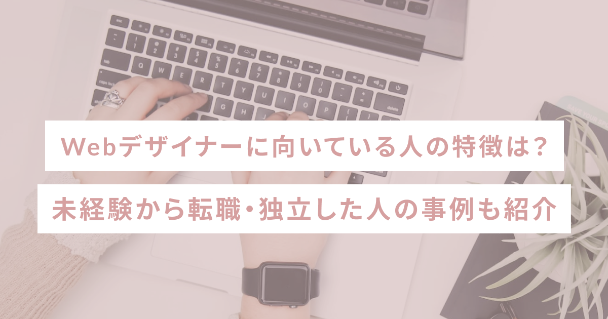 Webデザイナーに向いている人は？未経験から転職・独立した人の事例も紹介