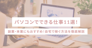 パソコンでできる仕事11選｜副業・本業にもおすすめ！自宅で稼ぐ方法を徹底解説