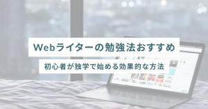 Webライターの勉強法おすすめ|初心者が独学で始める効果的な方法