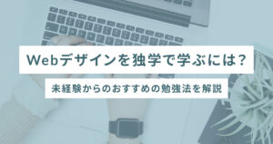 Webデザインを独学で学ぶには？未経験からのおすすめの勉強法を解説