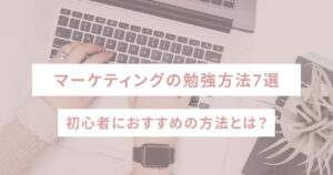 マーケティングの勉強方法7選　初心者におすすめの方法とは？