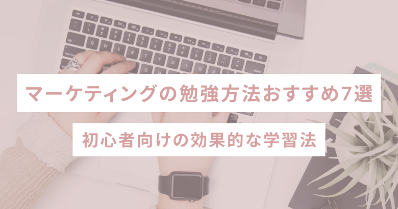 マーケティングの勉強方法おすすめ7選｜初心者向けの効果的な学習法