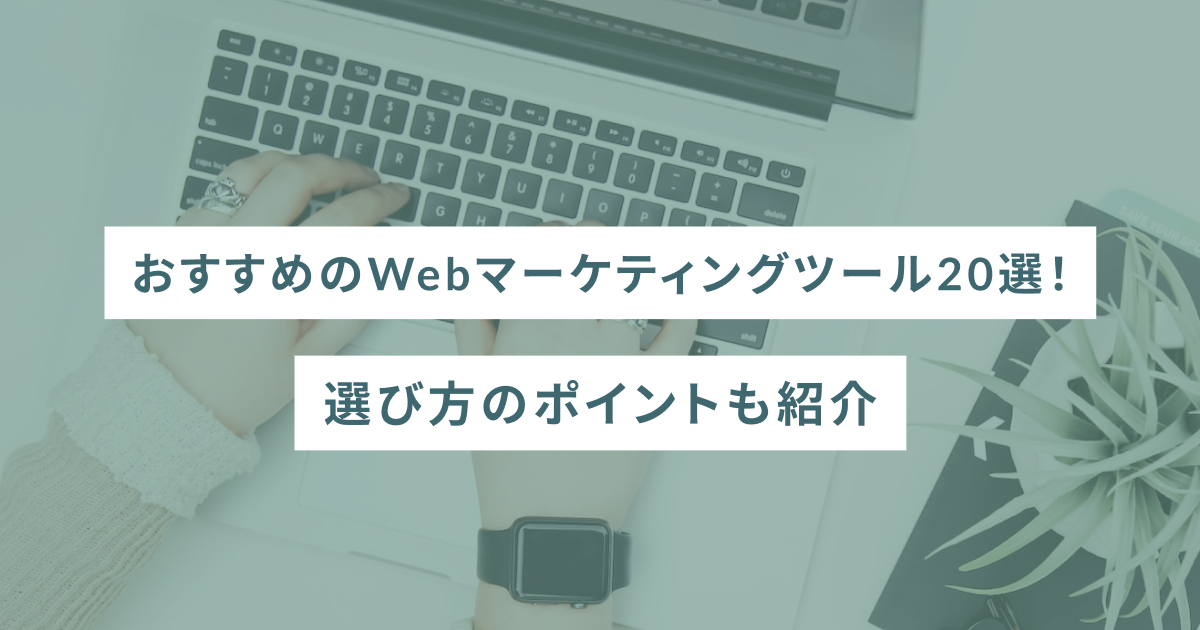 【2024年最新版】おすすめのWebマーケティングツール20選！選び方のポイントも紹介