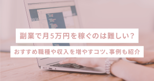 副業で月5万円を稼ぐのは難しい?おすすめ職種や収入を増やすコツ、事例も紹介