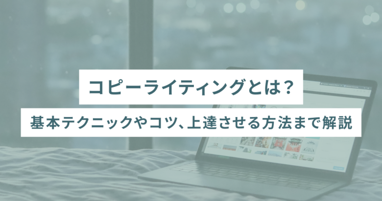 コピーライティングとは？基本テクニックやコツ、上達させる方法まで解説