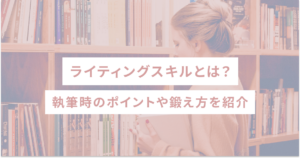 ライティングスキルとは？執筆時のポイントや鍛え方を紹介