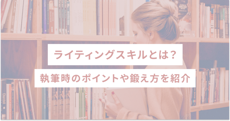 ライティングスキルとは？執筆時のポイントや鍛え方を紹介