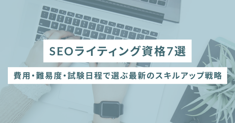 SEOライティング資格7選｜費用・難易度・試験日程で選ぶ最新のスキルアップ戦略
