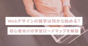 Webデザインの独学は何から始める？初心者向けの学習ロードマップを解説