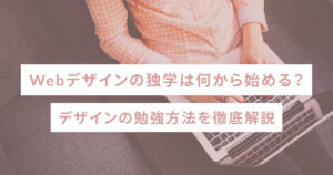 Webデザインの独学は何から始める？デザインの勉強方法を徹底解説