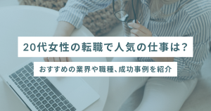 20代女性の転職で人気の仕事は？おすすめの業界や職種、成功事例を紹介