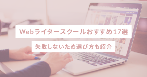 Webライタースクールおすすめ17選|失敗しない選び方も紹介