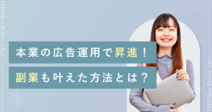 本業の広告運用で昇進！副業も叶えた方法とは？