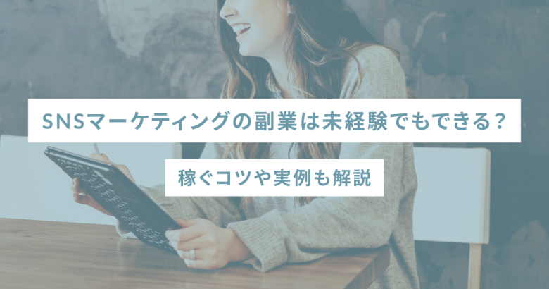 SNSマーケティングの副業は未経験でもできる？稼ぐコツや実例も解説