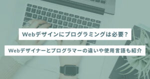 Webデザインにプログラミングは必要？Webデザイナーとプログラマーの違いや使用言語も紹介