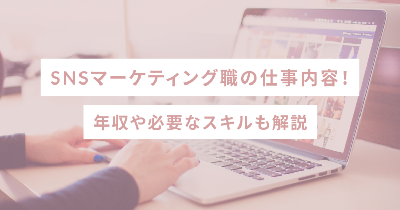 SNSマーケティング職の仕事内容！年収や必要なスキルも解説