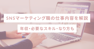 SNSマーケティングの仕事内容を解説｜年収・必要なスキル・なり方も