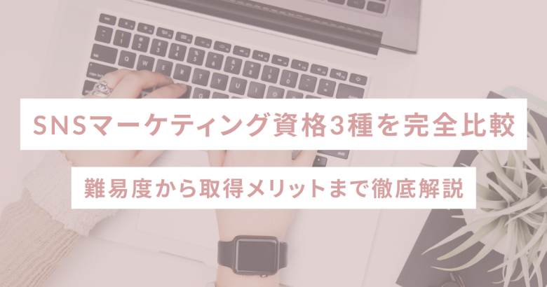 SNSマーケティング資格3種を完全比較｜難易度から取得メリットまで徹底解説
