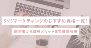 SNSマーケティングのおすすめ資格一覧！難易度から取得メリットまで徹底解説