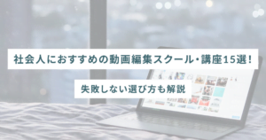 社会人におすすめの動画編集スクール・講座15選！失敗しない選び方も解説