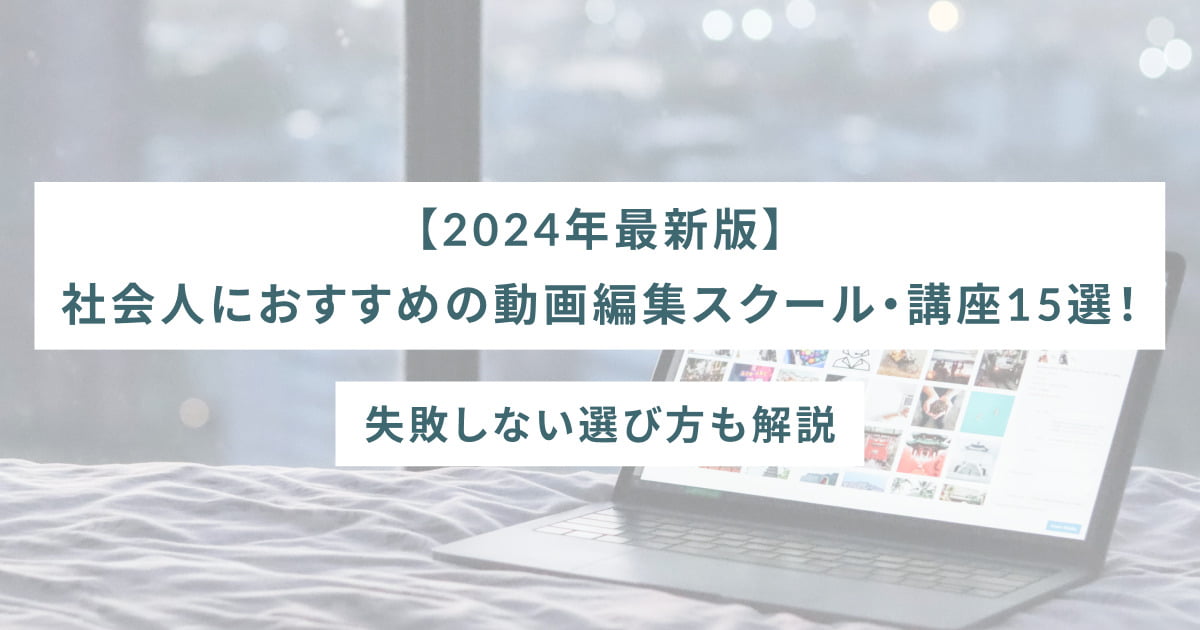 【2024年最新版】社会人におすすめの動画編集スクール・講座15選！失敗しない選び方も解説