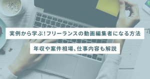 【実例から学ぶ!】フリーランスの動画編集者になる方法|年収や案件相場、仕事内容も解説