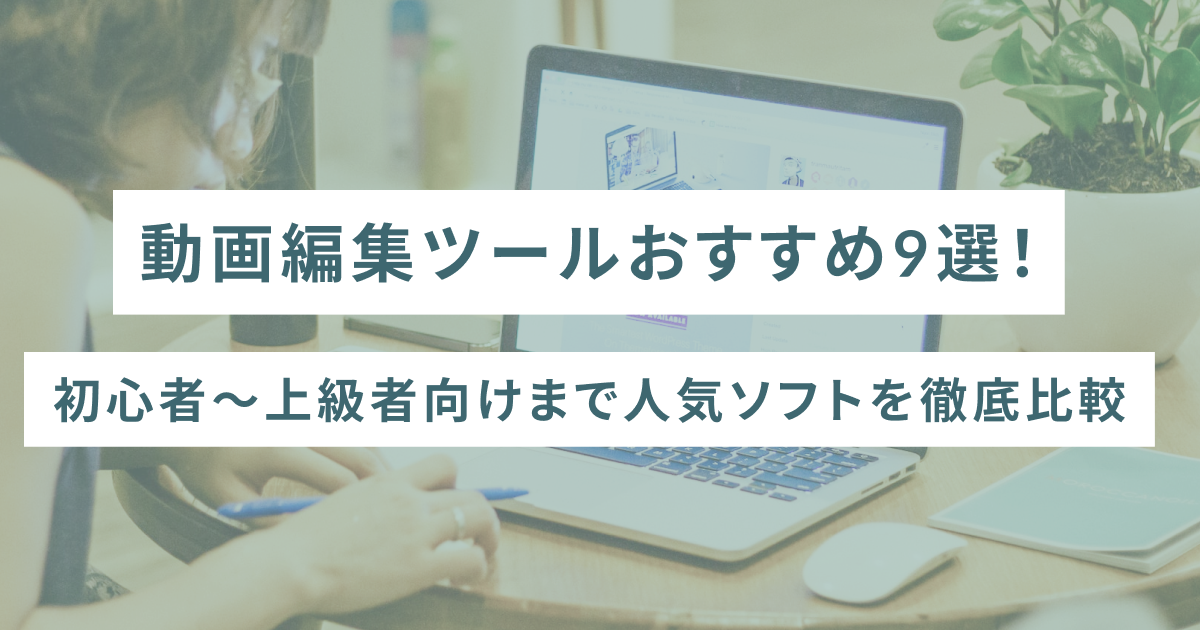 【2025年最新】動画編集ツールおすすめ9選!初心者〜上級者向けまで人気ソフトを徹底比較