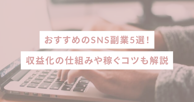 おすすめのSNS副業5選！収益化の仕組みや稼ぐコツも解説