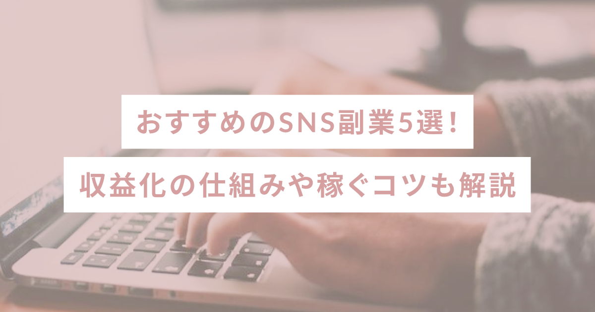 おすすめのSNS副業5選！収益化の仕組みや稼ぐコツも解説