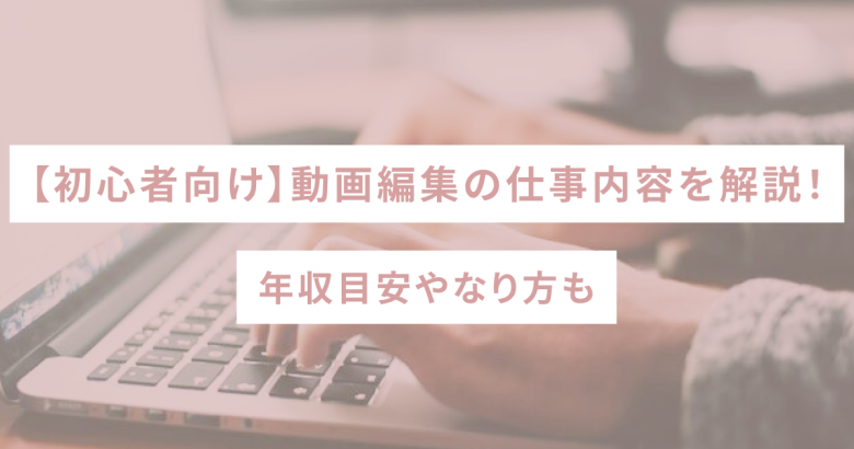 【初心者向け】動画編集の仕事内容を解説！年収目安やなり方も