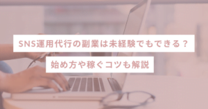 SNS運用代行の副業は未経験でもできる？始め方や稼ぐコツも解説