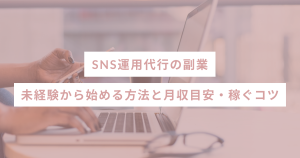 SNS運用代行の副業｜未経験から始める方法と月収目安・稼ぐコツ