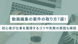 動画編集の案件の取り方7選！初心者が仕事を獲得するコツや失敗の原因も解説