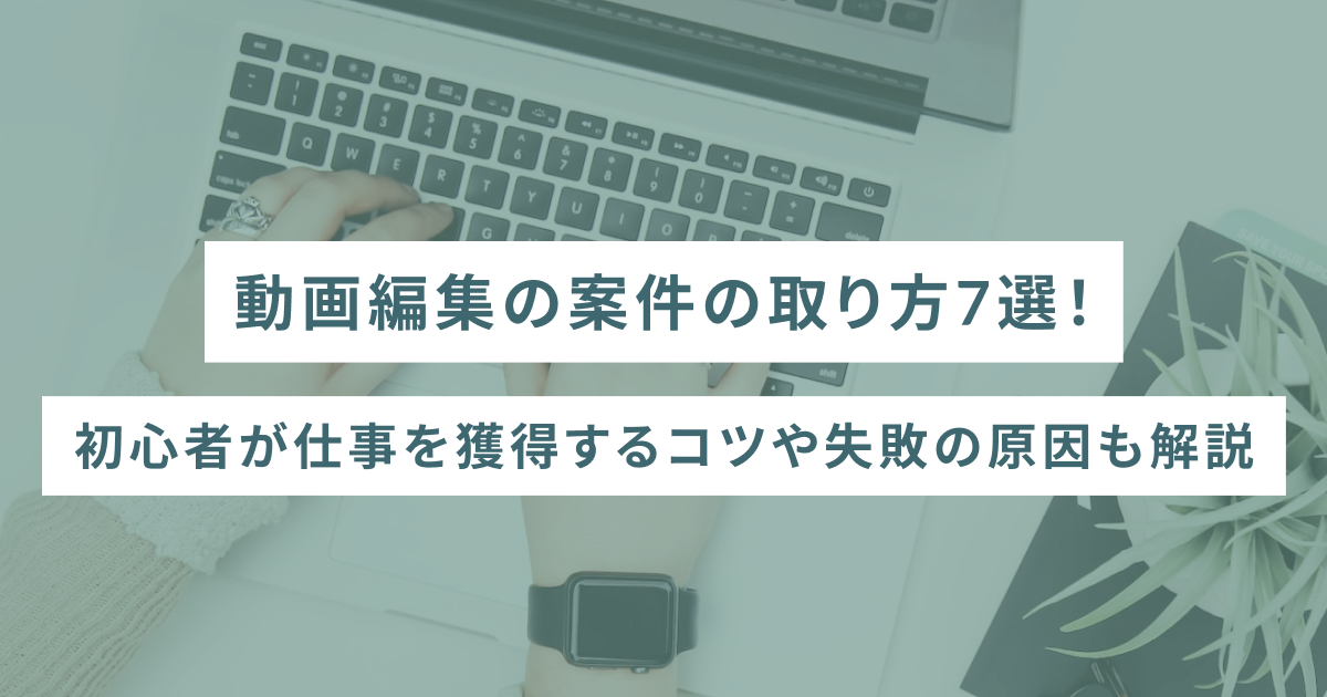 動画編集の案件の取り方7選！初心者が仕事を獲得するコツや失敗の原因も解説