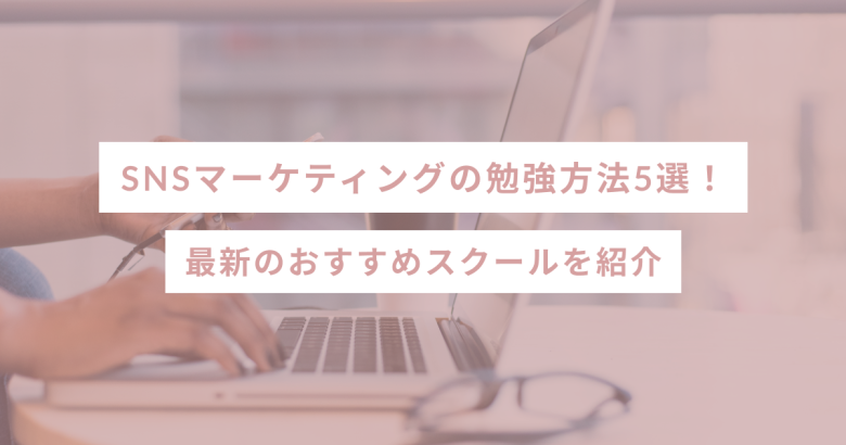 SNSマーケティングの勉強方法5選｜最新のおすすめスクールを紹介