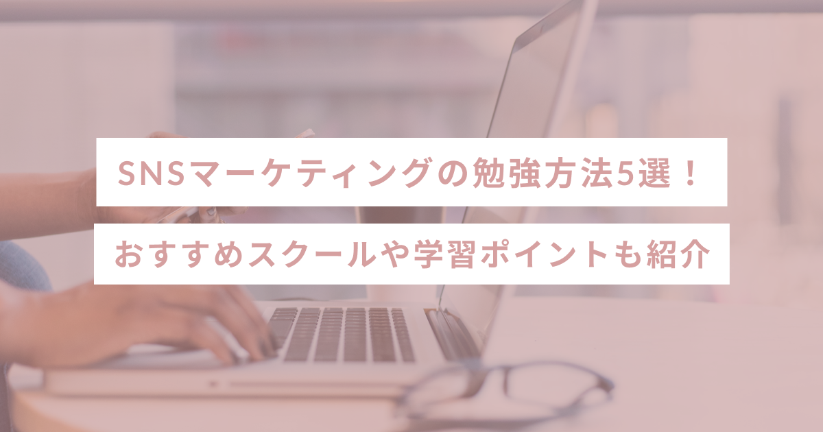 【2024年最新版】SNSマーケティングの勉強方法5選！おすすめスクールや学習ポイントも紹介