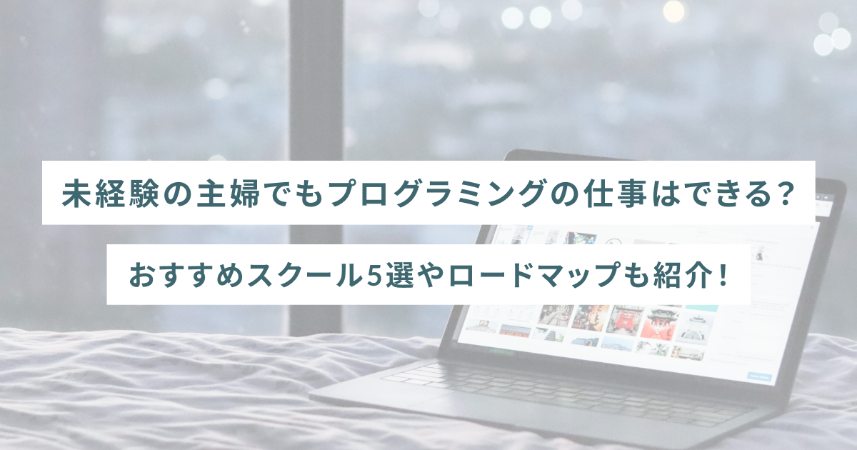未経験の主婦でもプログラミングの仕事はできる？おすすめスクール5選やロードマップも紹介！