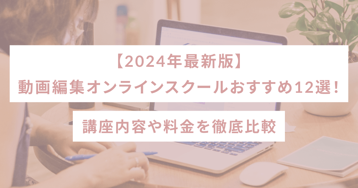 【2024年最新版】動画編集オンラインスクールおすすめ12選！講座内容や料金を徹底比較