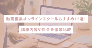 動画編集オンラインスクールおすすめ12選！講座内容や料金を徹底比較