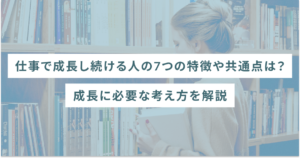 仕事で成長し続ける人の7つの特徴や共通点は？成長に必要な考え方を解説